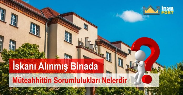 İskanı Alınmış Binada Müteahhittin Sorumlulukları Nelerdir?