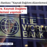 Dünya Bankası: “Türkiye, Kaynak Dağılımı düzenlemesi yapmalı.”